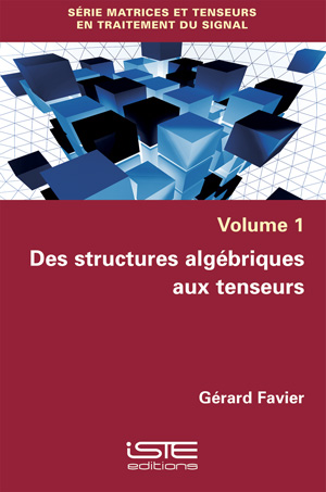 Matrices et tenseurs en traitement du signal / Des structures algébriques aux tenseurs vol.1